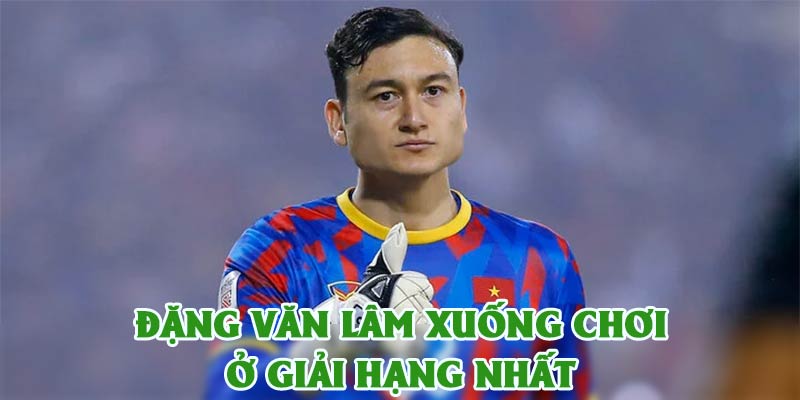 Đặng Văn Lâm Xuống Chơi Giải Hạng Nhất, Lót Tay 7 Tỷ/Năm 3 Đặng Văn Lâm Xuống Chơi Giải Hạng Nhất, Lót Tay 7 Tỷ/Năm