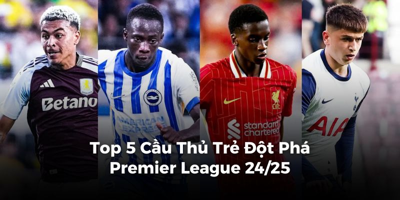 Cầu thủ trẻ đột phá Premier League 24/25: Top 5 xuất sắc 4 Cầu thủ trẻ đột phá Premier League 24/25: Top 5 xuất sắc