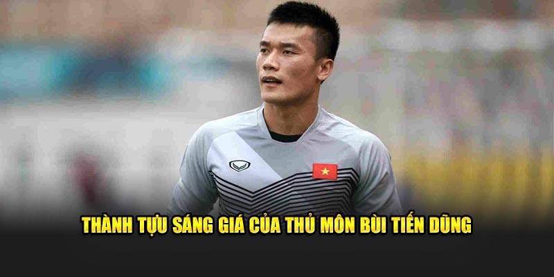 Thủ Môn Bùi Tiến Dũng - Sự Nghiệp Cùng Thành Tích Nổi Bật 7 Thành tựu sáng giá của thủ môn Bùi Tiến Dũng